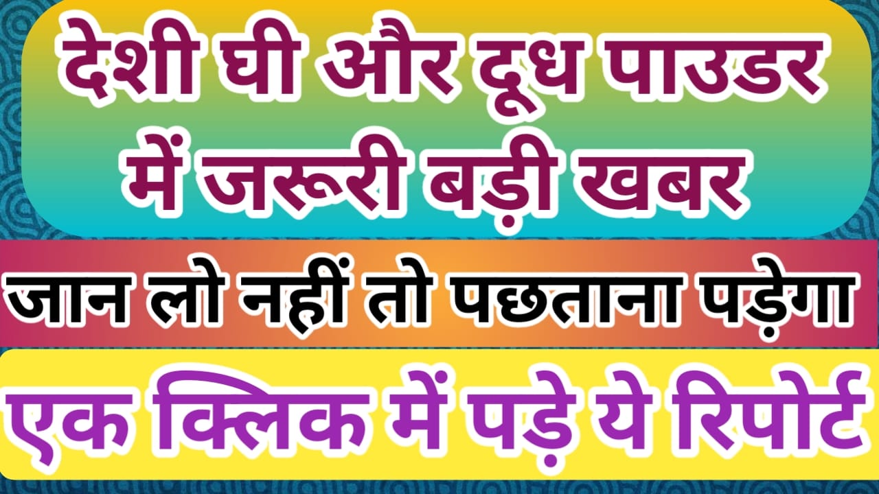 दूध पाउडर और देसी घी पैदावार करने वाले जरूर जानले यह बड़ी खबर
