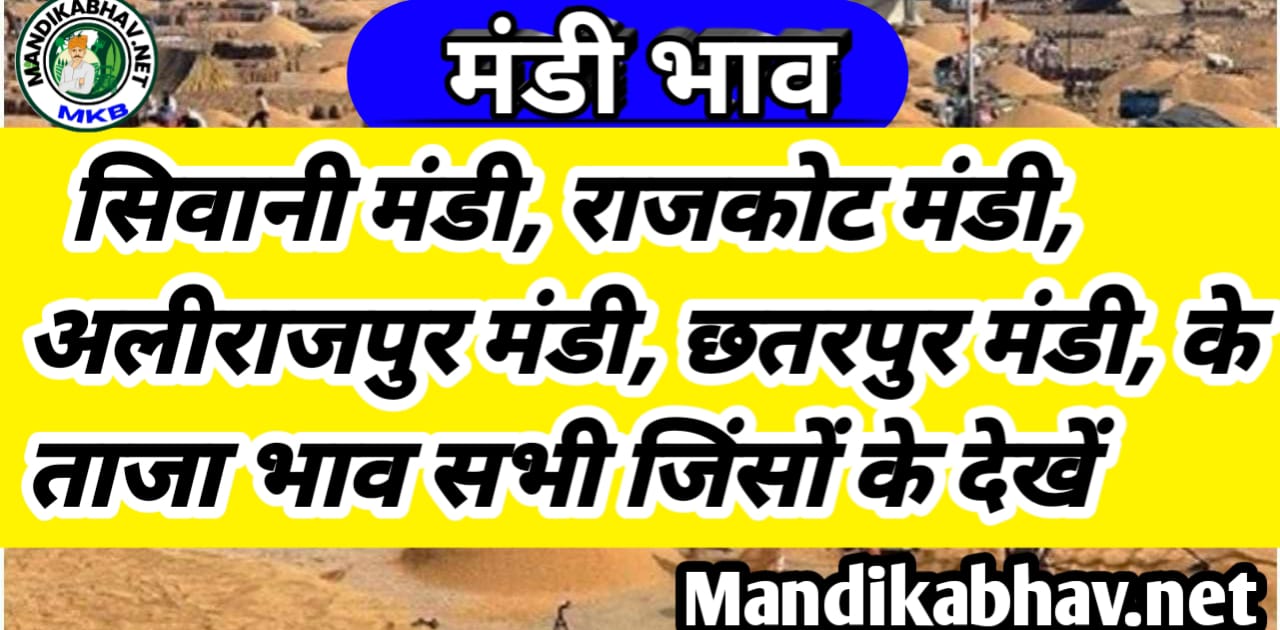 राजकोट मंडी, सिवानी मंडी, अलीराजपुर मंडी, छतरपुर मंडी,के ताजा भाव